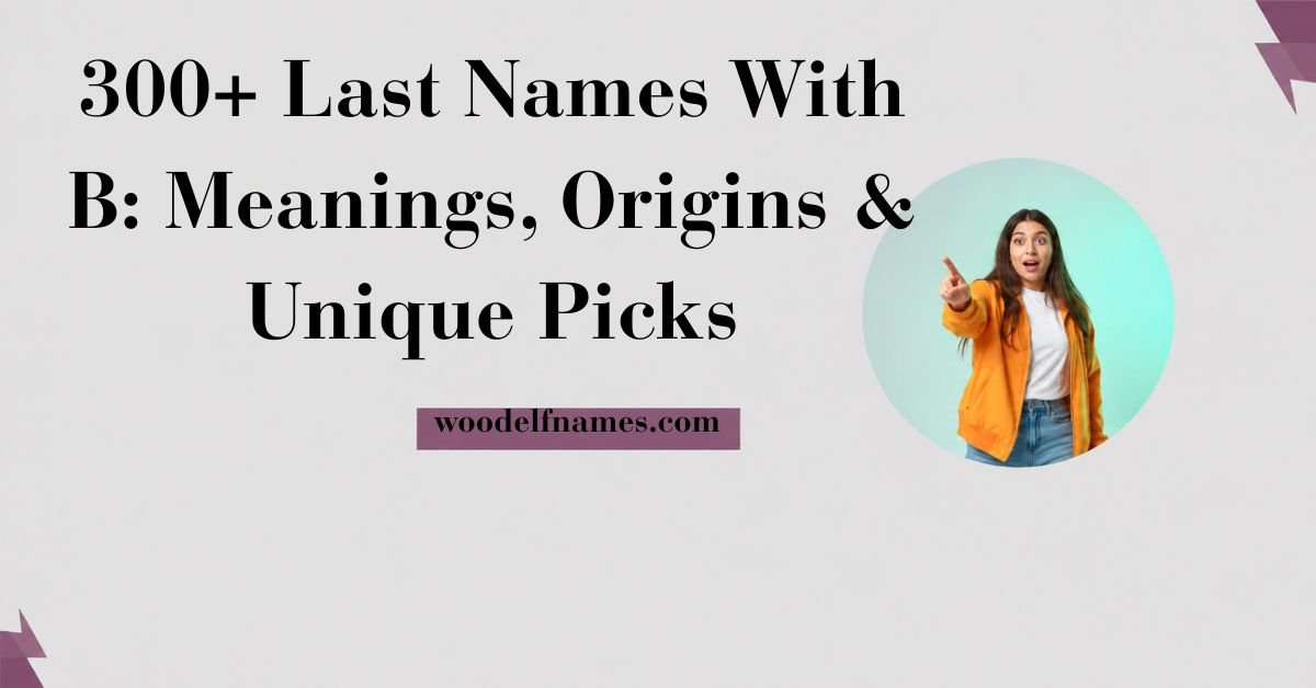 Text graphic reading "300+ Last Names With B: Meanings, Origins & Unique Picks" with woodelfnames.com website label and an excited woman pointing in a circular frame.